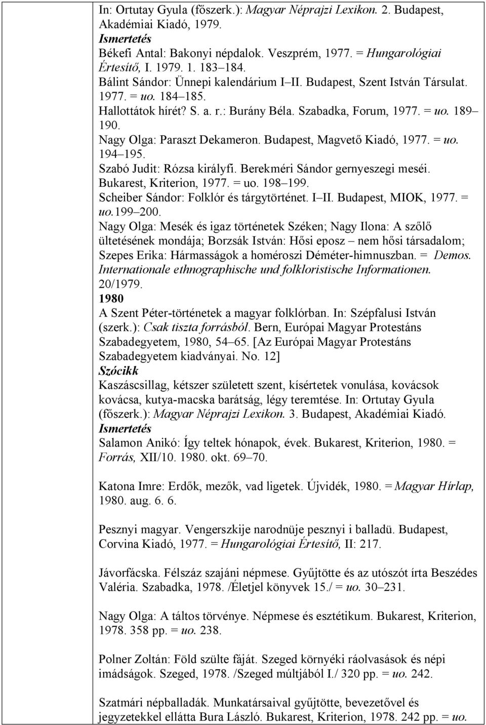 Nagy Olga: Paraszt Dekameron. Budapest, Magvető Kiadó, 1977. = uo. 194 195. Szabó Judit: Rózsa királyfi. Berekméri Sándor gernyeszegi meséi. Bukarest, Kriterion, 1977. = uo. 198 199.
