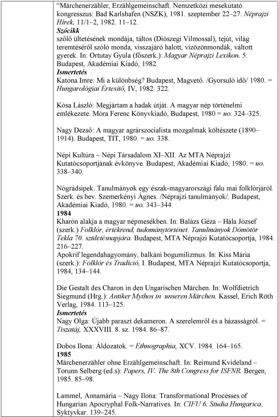 5. Budapest, Akadémiai Kiadó, 1982. Katona Imre: Mi a különbség? Budapest, Magvető. /Gyorsuló idő/ 1980. = Hungarológiai Értesítő, IV, 1982. 322. Kósa László: Megjártam a hadak útját.