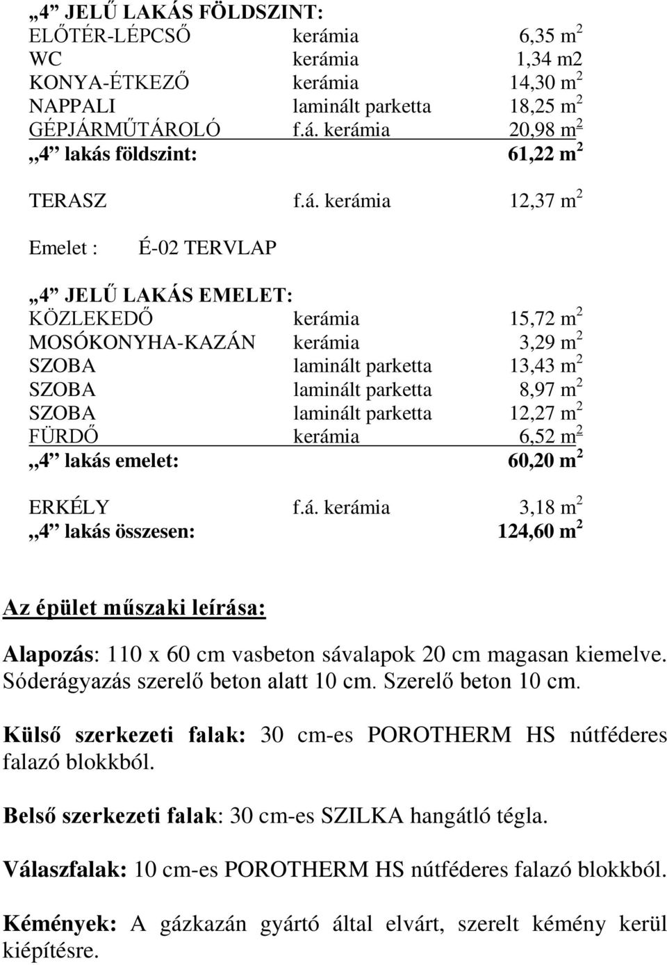 laminált parketta 12,27 m 2 FÜRDŐ kerámia 6,52 m 2 4 lakás emelet: 60,20 m 2 ERKÉLY f.á. kerámia 3,18 m 2 4 lakás összesen: 124,60 m 2 Az épület műszaki leírása: Alapozás: 110 x 60 cm vasbeton sávalapok 20 cm magasan kiemelve.