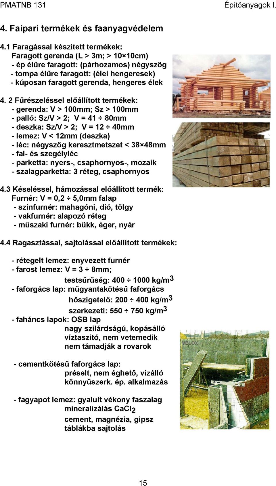 2 Fűrészeléssel előállított termékek: - gerenda: V > 100mm; Sz > 100mm - palló: Sz/V > 2; V = 41 80mm - deszka: Sz/V > 2; V = 12 40mm - lemez: V < 12mm (deszka) - léc: négyszög keresztmetszet < 38