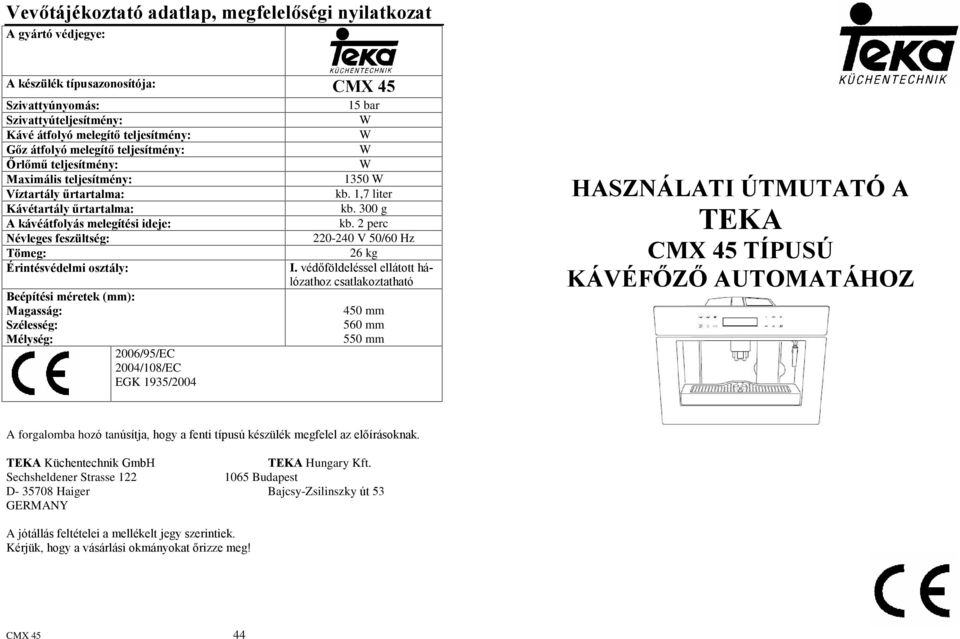 Beépítési méretek (mm): Magasság: Szélesség: Mélység: 2006/95/EC 2004/108/EC EGK 1935/2004 15 bar W W W W 1350 W kb. 1,7 liter kb. 300 g kb. 2 perc 220-240 V 50/60 Hz 26 kg I.
