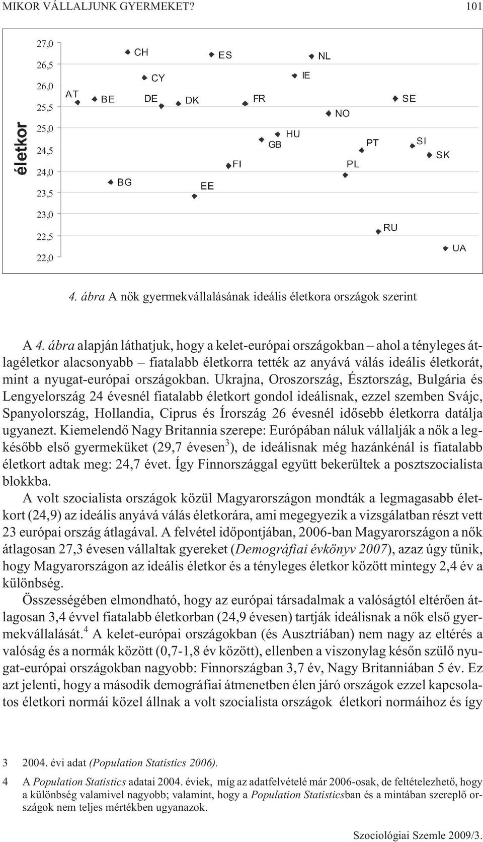 Ukrajna, Oroszország, Észtország, Bulgária és Lengyelország 24 évesnél fiatalabb életkort gondol ideálisnak, ezzel szemben Svájc, Spanyolország, Hollandia, Ciprus és Írország 26 évesnél idõsebb