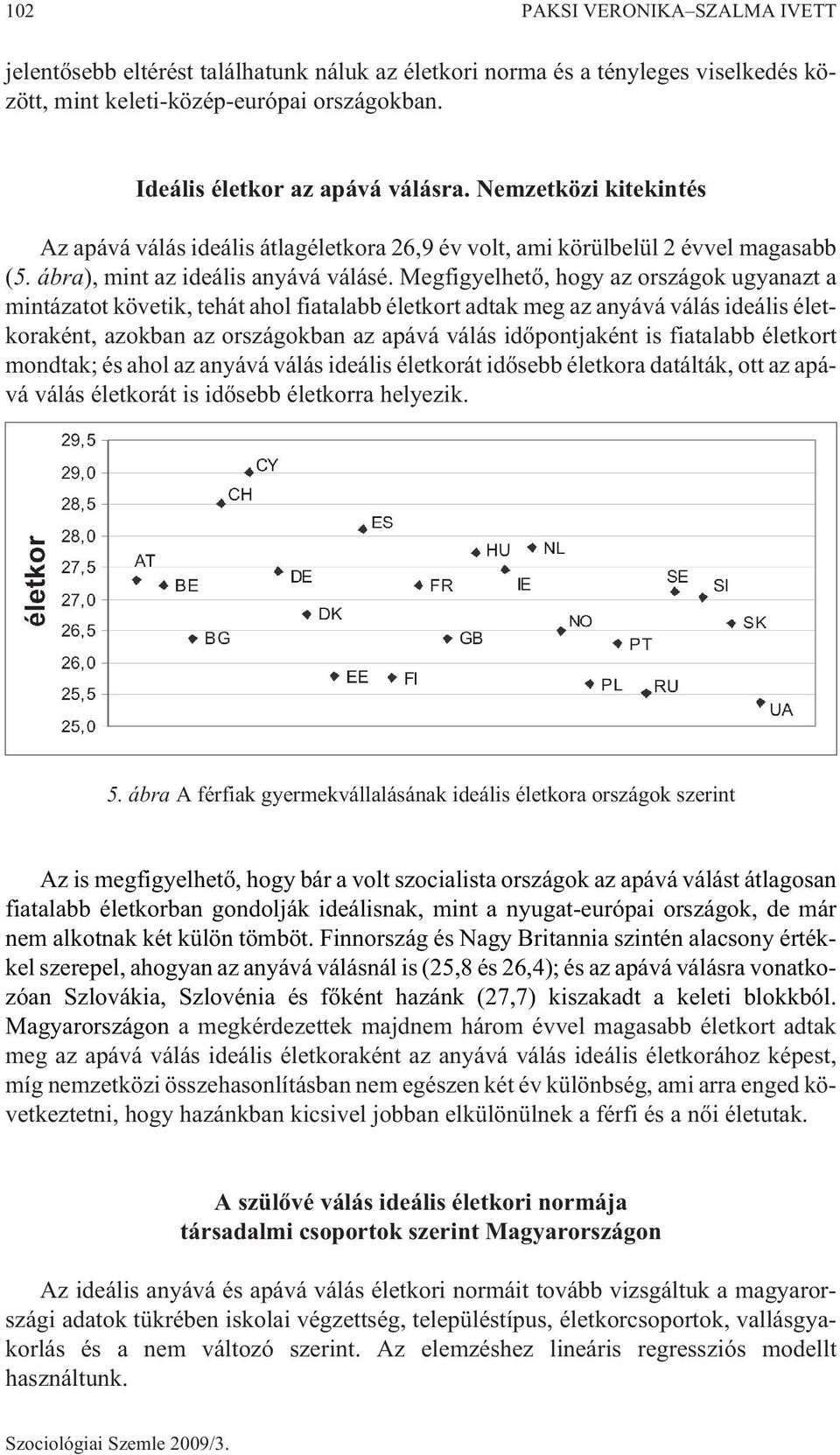 Megfigyelhetõ, hogy az országok ugyanazt a mintázatot követik, tehát ahol fiatalabb életkort adtak meg az anyává válás ideális életkoraként, azokban az országokban az apává válás idõpontjaként is