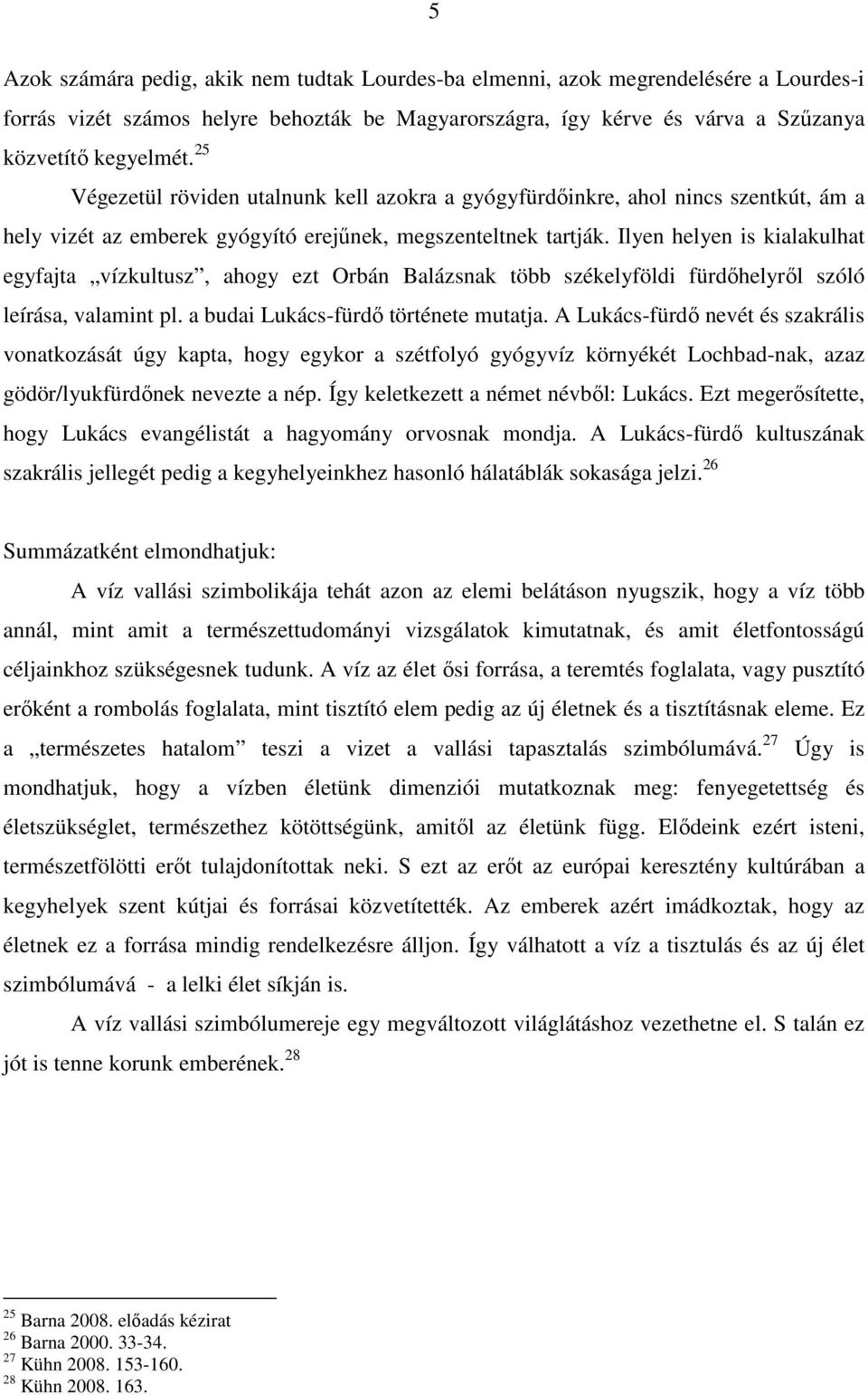 Ilyen helyen is kialakulhat egyfajta vízkultusz, ahogy ezt Orbán Balázsnak több székelyföldi fürdıhelyrıl szóló leírása, valamint pl. a budai Lukács-fürdı története mutatja.
