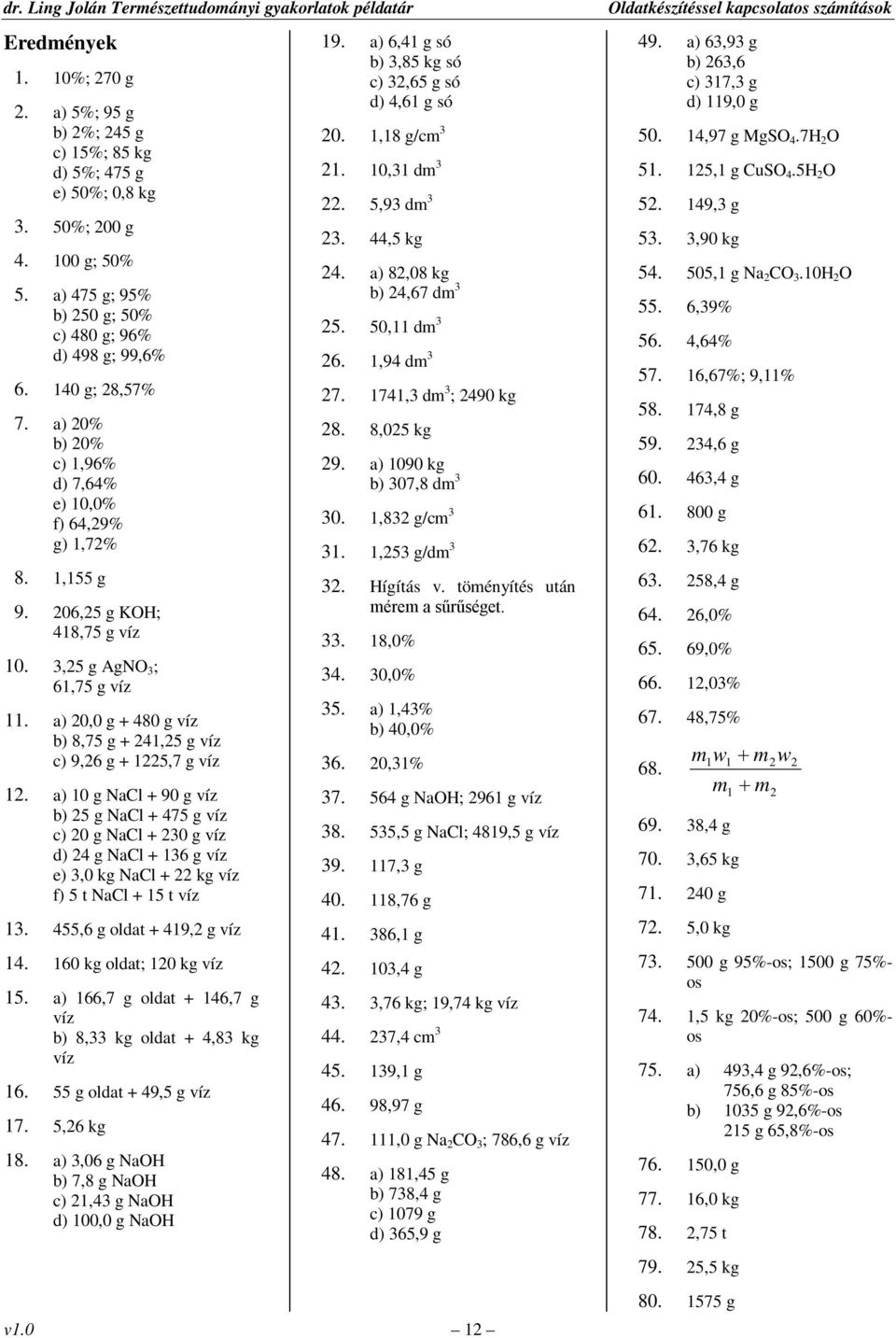 a) 20,0 g + 480 g b) 8,75 g + 241,25 g c) 9,26 g + 1225,7 g 12. a) 10 g NaCl + 90 g b) 25 g NaCl + 475 g c) 20 g NaCl + 230 g d) 24 g NaCl + 136 g e) 3,0 kg NaCl + 22 kg f) 5 t NaCl + 15 t 13.
