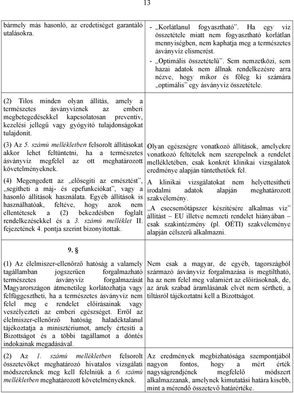 Sem nemzetközi, sem hazai adatok nem állnak rendelkezésre arra nézve, hogy mikor és főleg ki számára optimális egy ásványvíz összetétele.