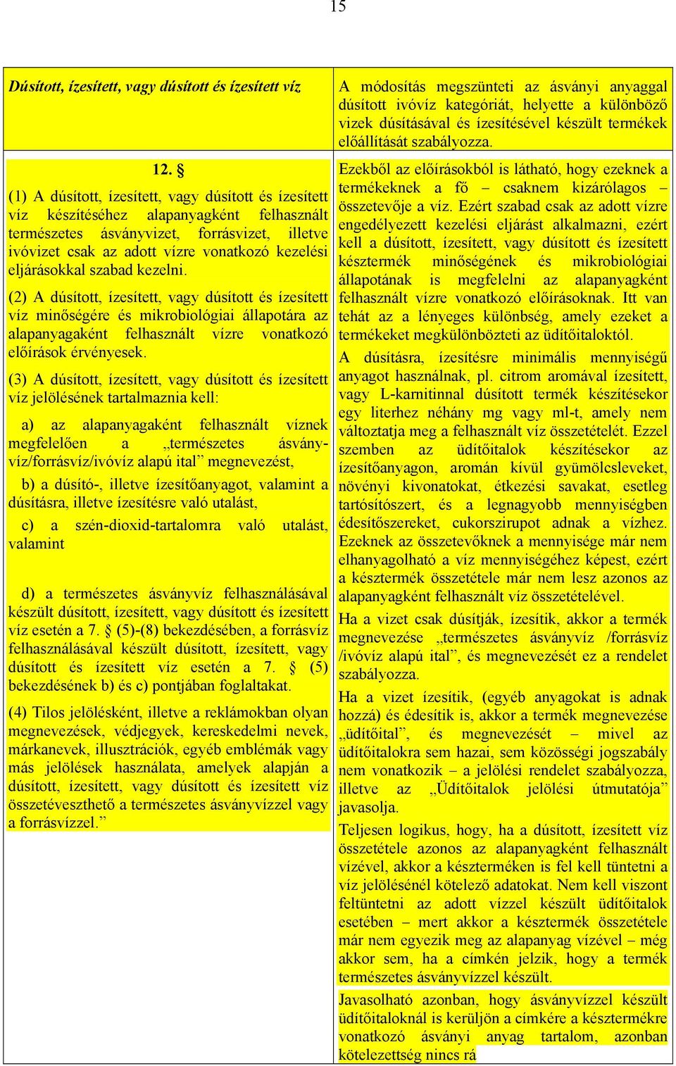 eljárásokkal szabad kezelni. (2) A dúsított, ízesített, vagy dúsított és ízesített víz minőségére és mikrobiológiai állapotára az alapanyagaként felhasznált vízre vonatkozó előírások érvényesek.