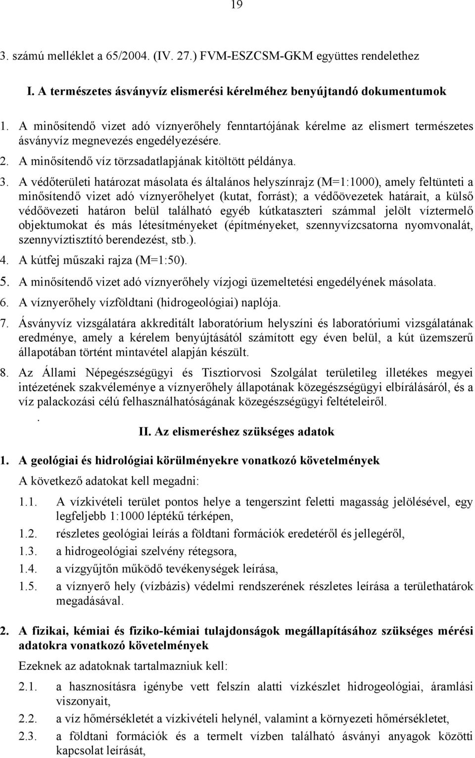 A védőterületi határozat másolata és általános helyszínrajz (M=1:1000), amely feltünteti a minősítendő vizet adó víznyerőhelyet (kutat, forrást); a védőövezetek határait, a külső védőövezeti határon