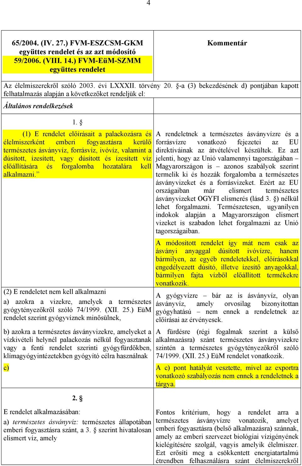 (1) E rendelet előírásait a palackozásra és élelmiszerként emberi fogyasztásra kerülő természetes ásványvíz, forrásvíz, ivóvíz, valamint a dúsított, ízesített, vagy dúsított és ízesített víz