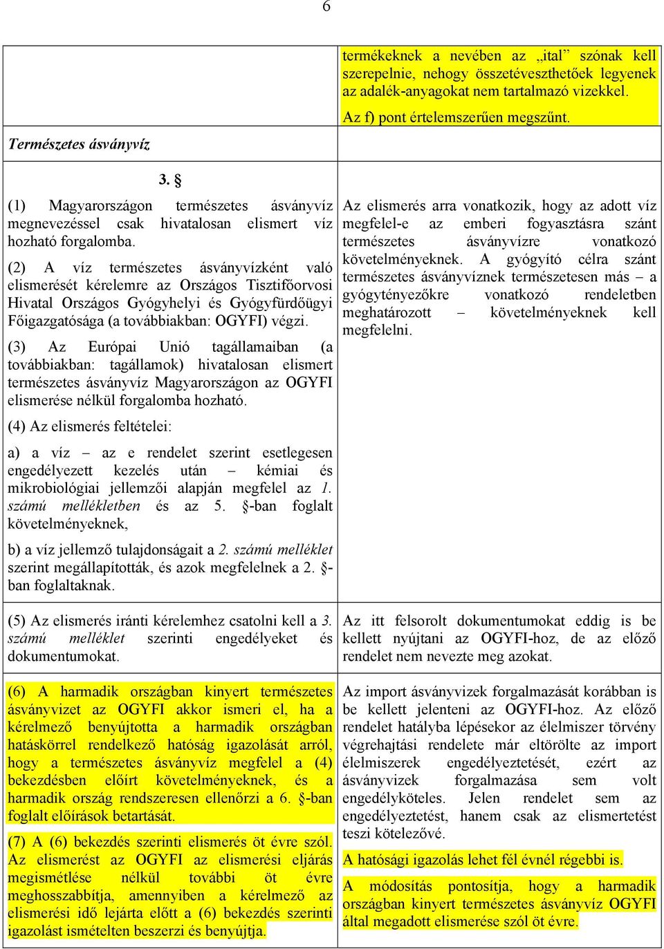 (2) A víz természetes ásványvízként való elismerését kérelemre az Országos Tisztifőorvosi Hivatal Országos Gyógyhelyi és Gyógyfürdőügyi Főigazgatósága (a továbbiakban: OGYFI) végzi.