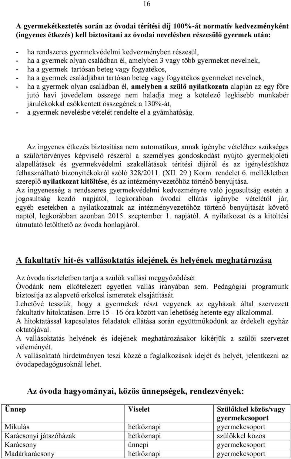 fogyatékos gyermeket nevelnek, - ha a gyermek olyan családban él, amelyben a szülő nyilatkozata alapján az egy főre jutó havi jövedelem összege nem haladja meg a kötelező legkisebb munkabér