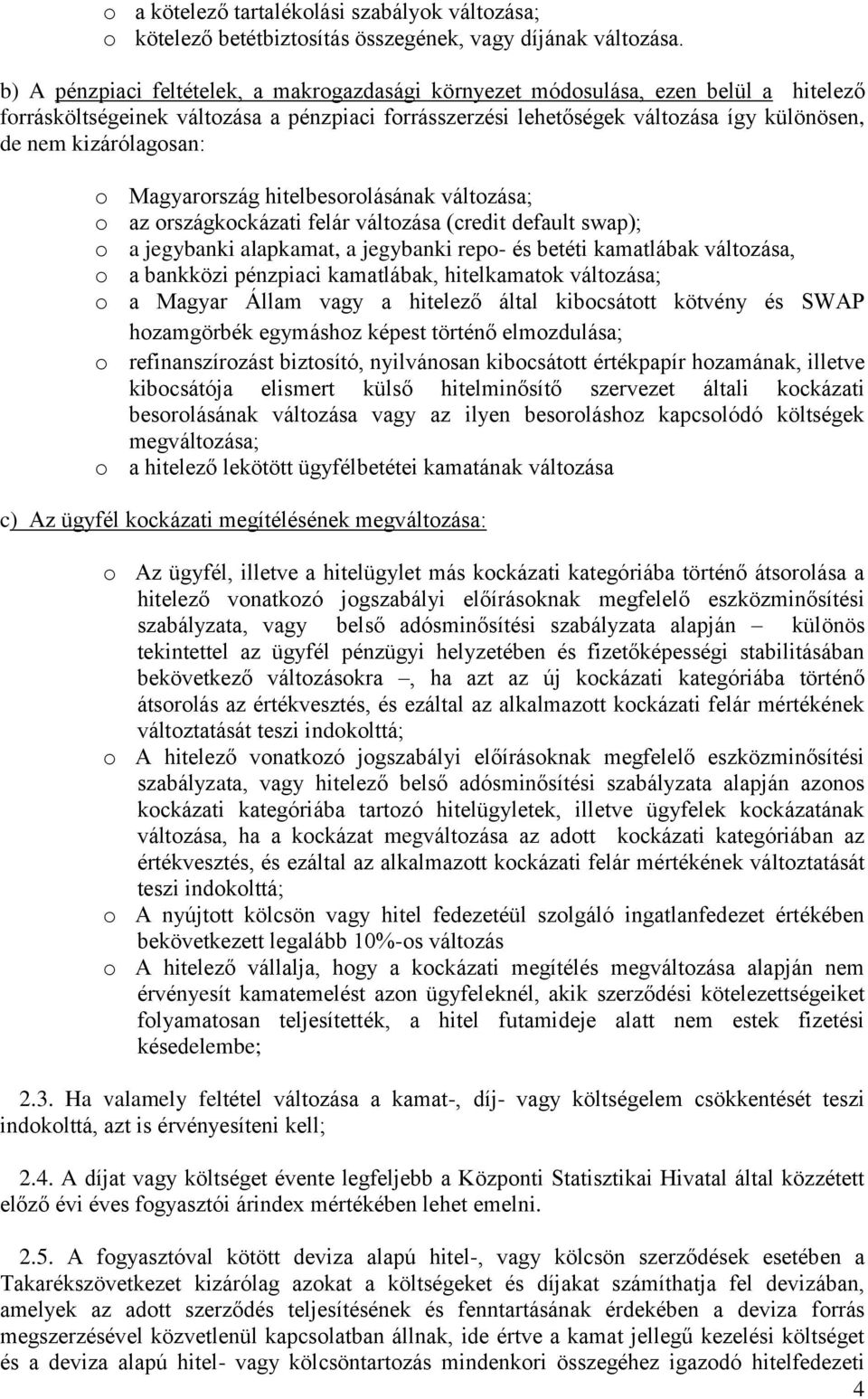 kizárólagosan: o Magyarország hitelbesorolásának változása; o az országkockázati felár változása (credit default swap); o a jegybanki alapkamat, a jegybanki repo- és betéti kamatlábak változása, o a