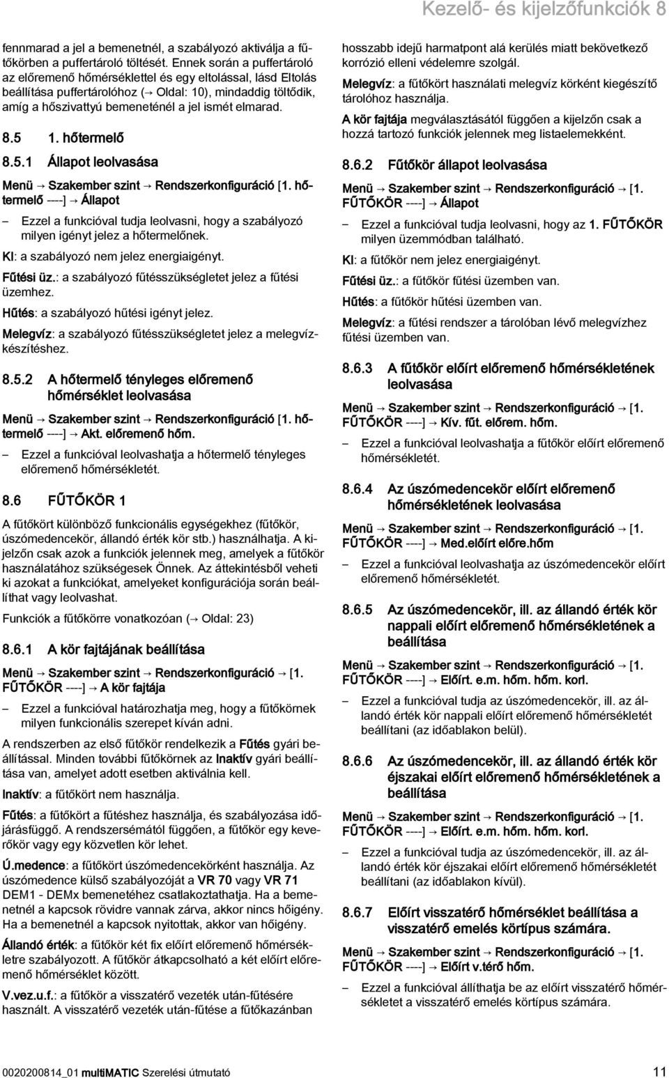 hőtermelő 8.5.1 Állapot leolvasása Menü Szakember szint Rendszerkonfiguráció [1. hőtermelő ----] Állapot Ezzel a funkcióval tudja leolvasni, hogy a szabályozó milyen igényt jelez a hőtermelőnek.