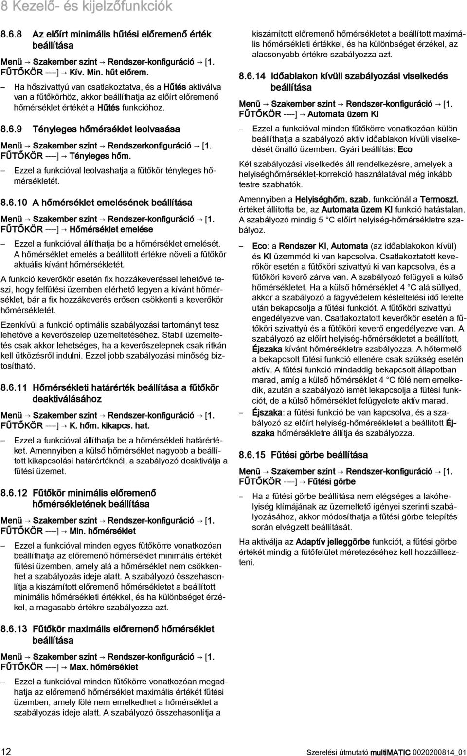 9 Tényleges hőmérséklet leolvasása Menü Szakember szint Rendszerkonfiguráció [1. FŰTŐKÖR ----] Tényleges hőm. Ezzel a funkcióval leolvashatja a fűtőkör tényleges hőmérsékletét. 8.6.