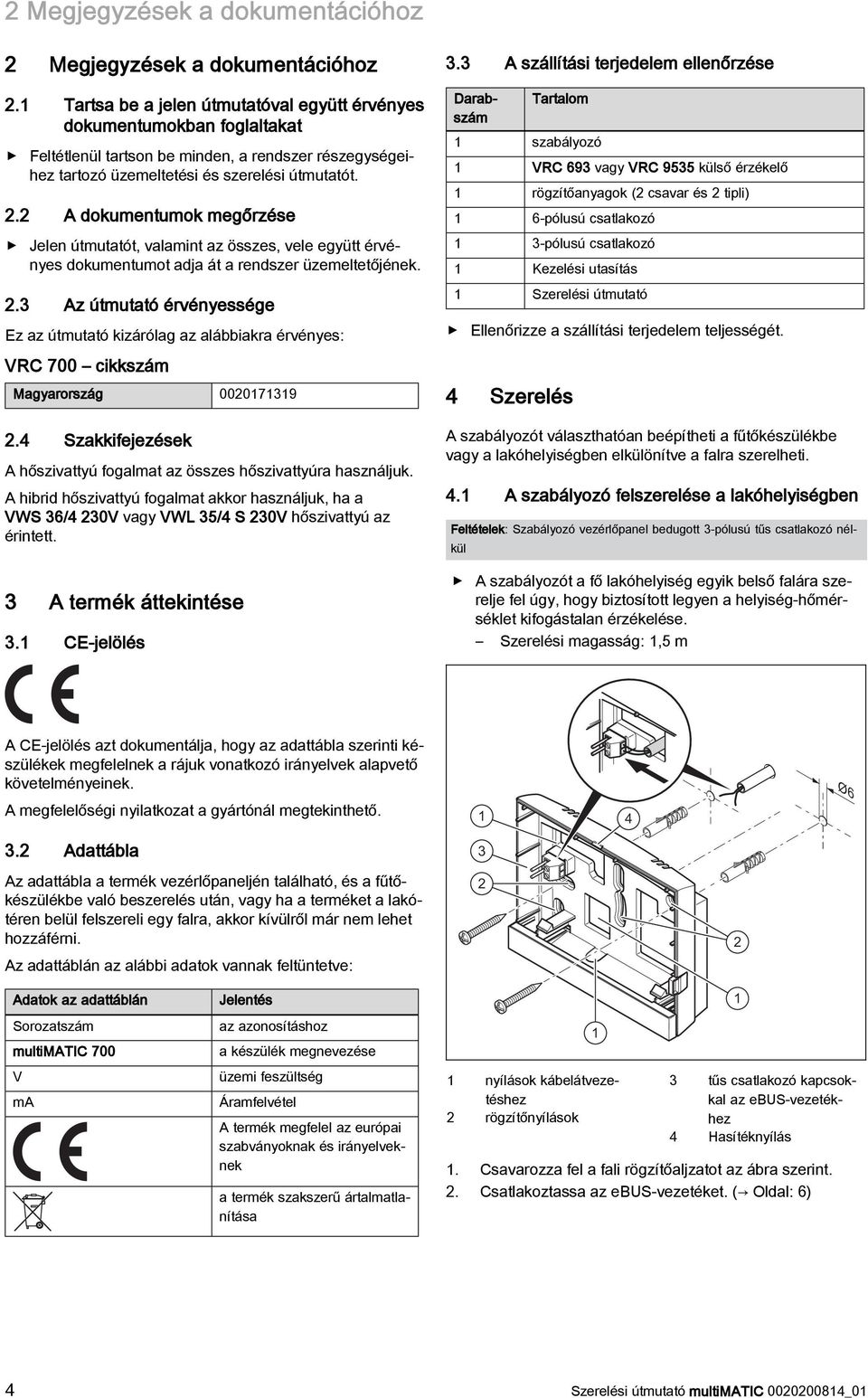 2 A dokumentumok megőrzése Jelen útmutatót, valamint az összes, vele együtt érvényes dokumentumot adja át a rendszer üzemeltetőjének. 2.