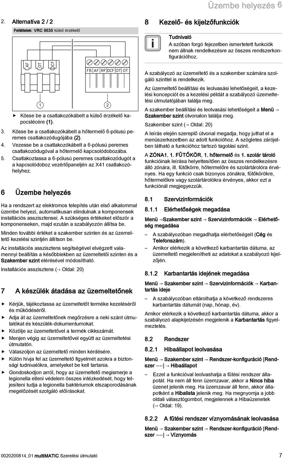 1 2 Kösse be a csatlakozókábelt a külső érzékelő kapocslécére (1). 3. Kösse be a csatlakozókábelt a hőtermelő 6-pólusú peremes csatlakozódugójába (2). 4.