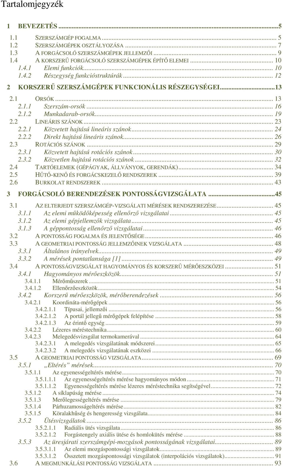 .. 19 2.2 LINEÁRIS SZÁNOK... 23 2.2.1 Közvetett hajtású lineáris szánok... 24 2.2.2 Direkt hajtású lineáris szánok... 26 2.3 ROTÁCIÓS SZÁNOK... 29 2.3.1 Közvetett hajtású rotációs szánok... 30 2.3.2 Közvetlen hajtású rotációs szánok.