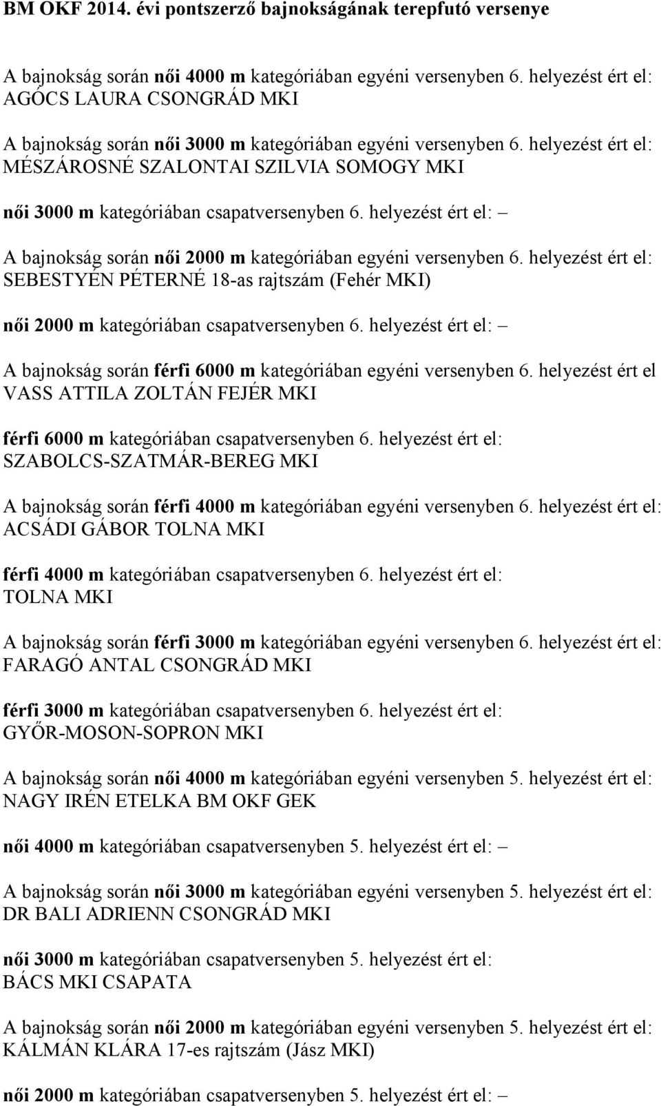 helyezést ért el: A bajnokság során női 2000 m kategóriában egyéni versenyben 6. helyezést ért el: SEBESTYÉN PÉTERNÉ 18-as rajtszám (Fehér MKI) női 2000 m kategóriában csapatversenyben 6.