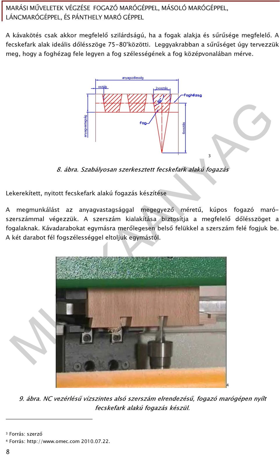 Szabályosan szerkesztett fecskefark alakú fogazás Lekerekített, nyitott fecskefark alakú fogazás készítése A megmunkálást az anyagvastagsággal megegyező méretű, kúpos fogazó marószerszámmal végezzük.