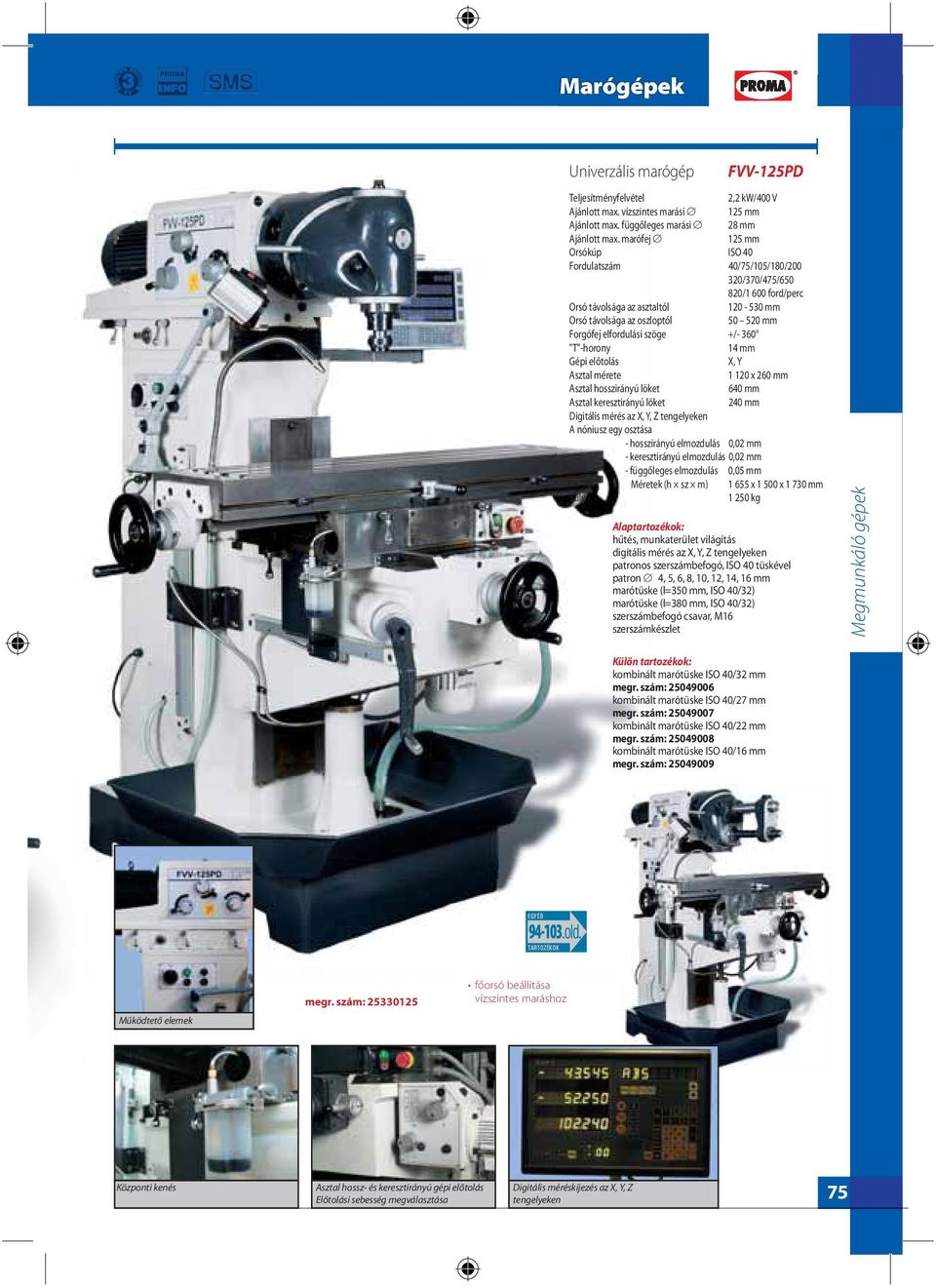 szöge +/- 360 "T"-horony 14 mm Gépi előtolás X, Y Asztal mérete 1 120 x 260 mm Asztal hosszirányú löket 640 mm Asztal keresztirányú löket 240 mm Digitális mérés az X, Y, Z tengelyeken A nóniusz egy