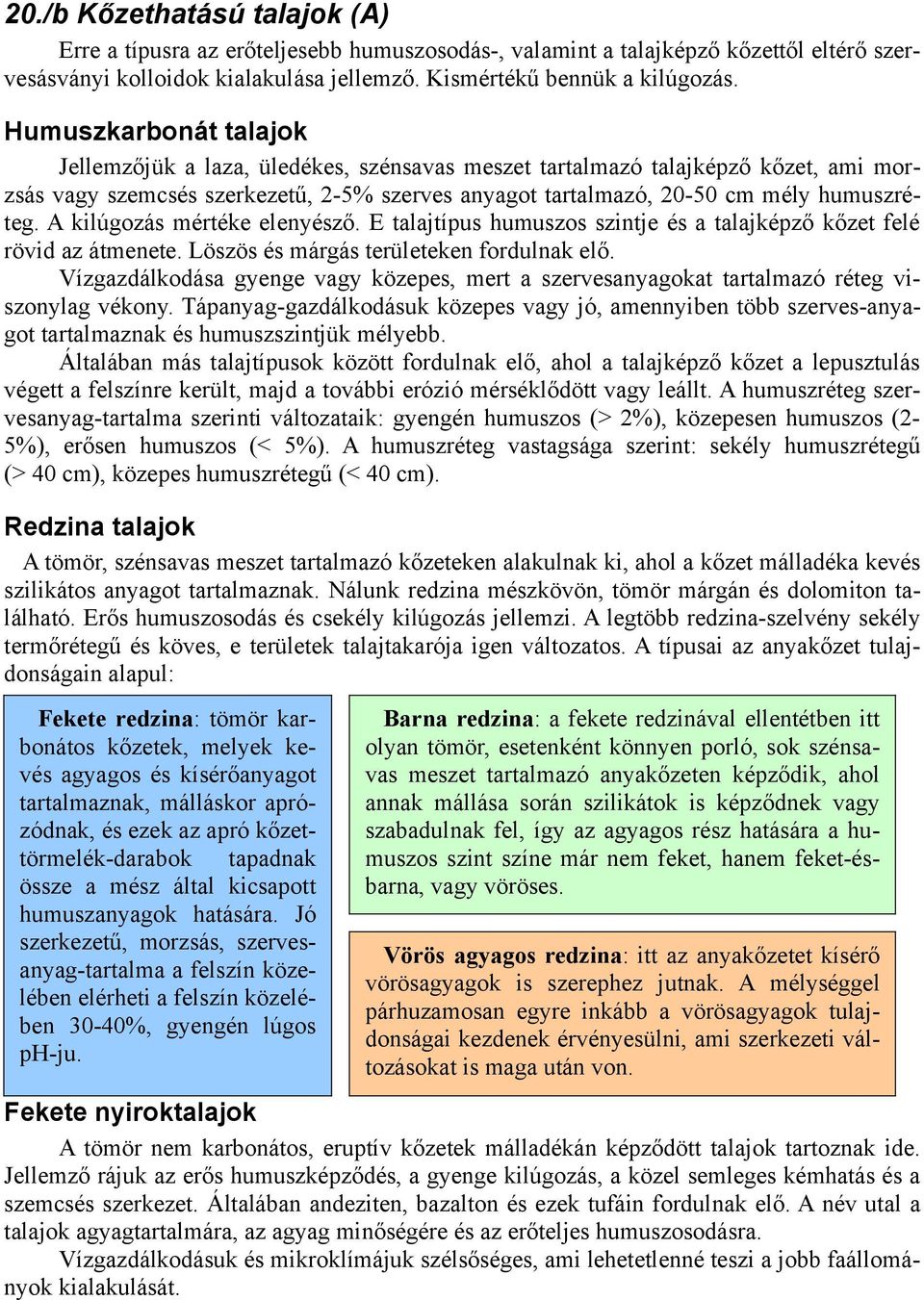 A kilúgozás mértéke elenyésző. E talajtípus humuszos szintje és a talajképző kőzet felé rövid az átmenete. Löszös és márgás területeken fordulnak elő.