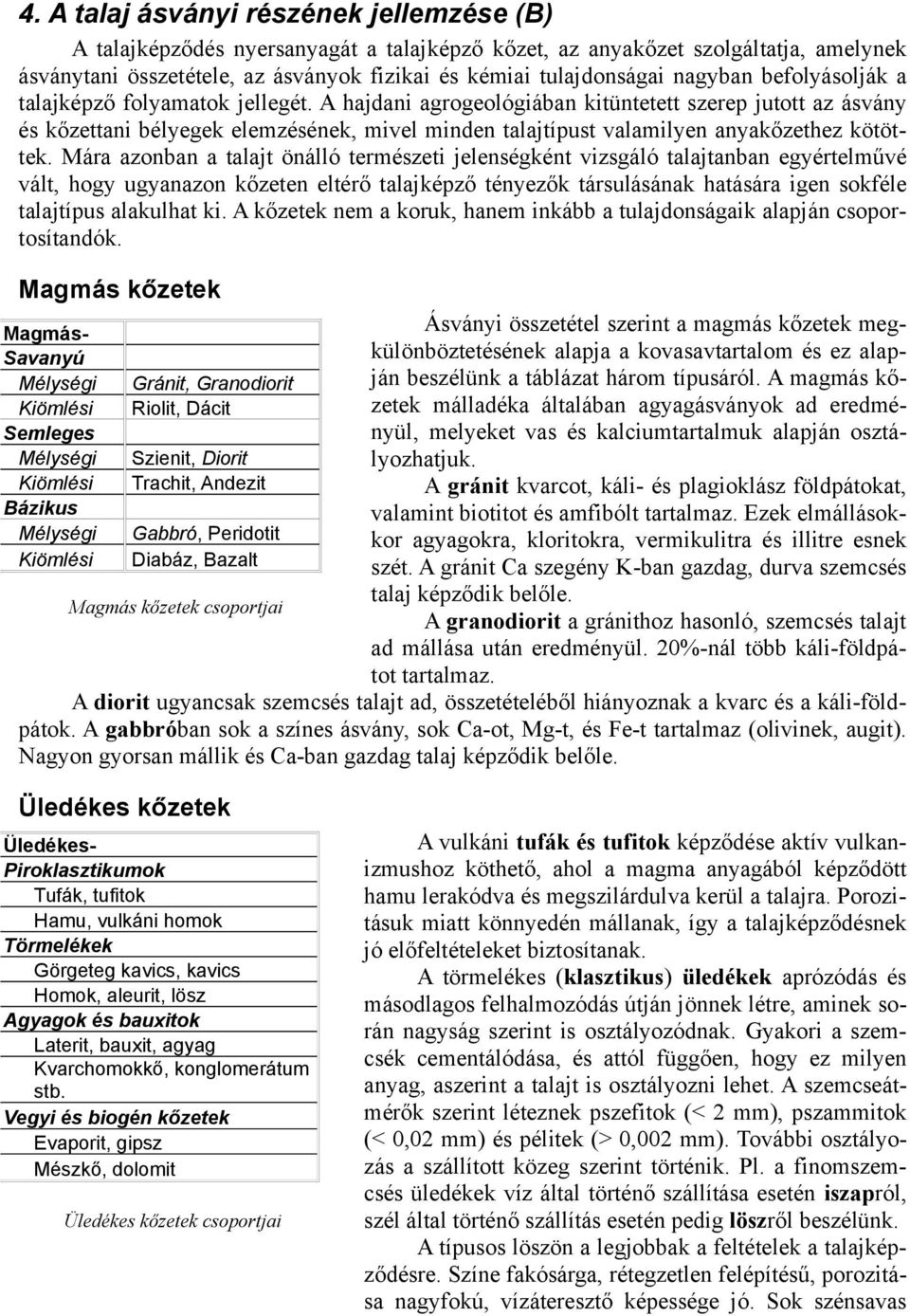 A hajdani agrogeológiában kitüntetett szerep jutott az ásvány és kőzettani bélyegek elemzésének, mivel minden talajtípust valamilyen anyakőzethez kötöttek.