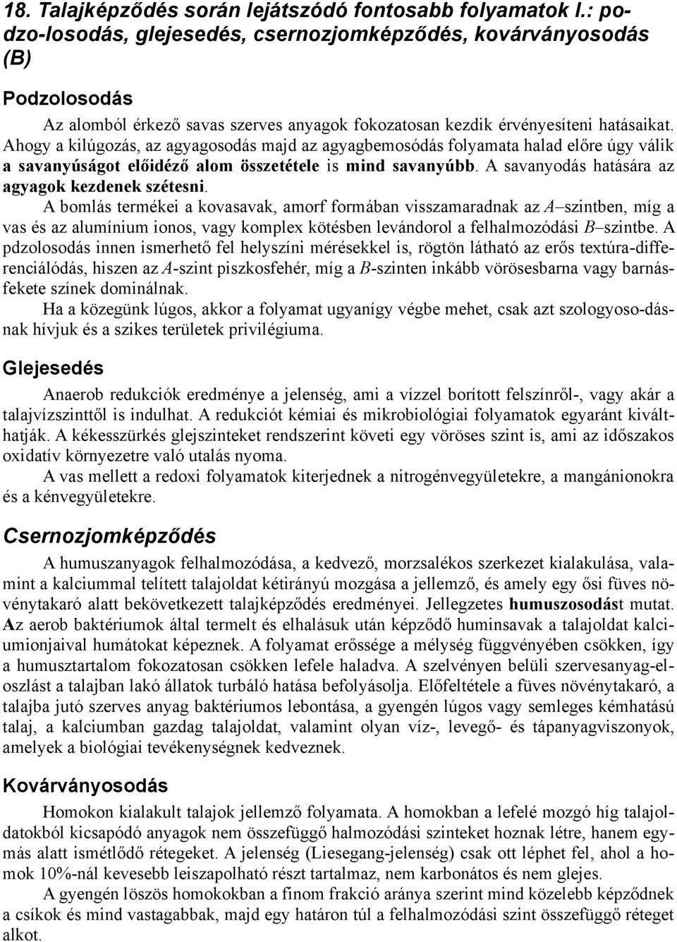 Ahogy a kilúgozás, az agyagosodás majd az agyagbemosódás folyamata halad előre úgy válik a savanyúságot előidéző alom összetétele is mind savanyúbb. A savanyodás hatására az agyagok kezdenek szétesni.