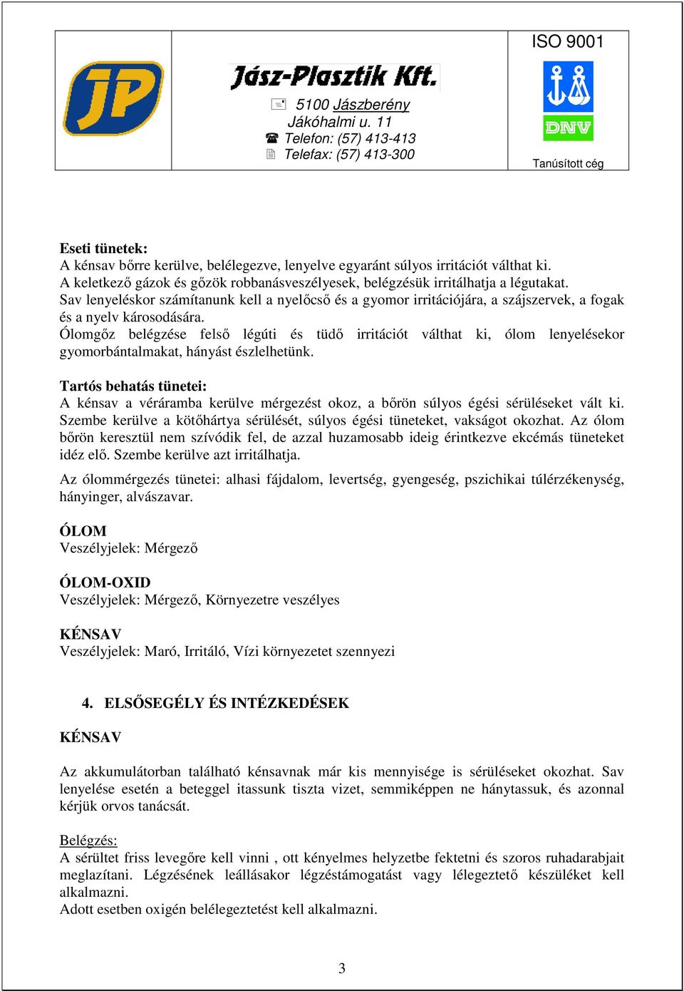 Ólomgız belégzése felsı légúti és tüdı irritációt válthat ki, ólom lenyelésekor gyomorbántalmakat, hányást észlelhetünk.