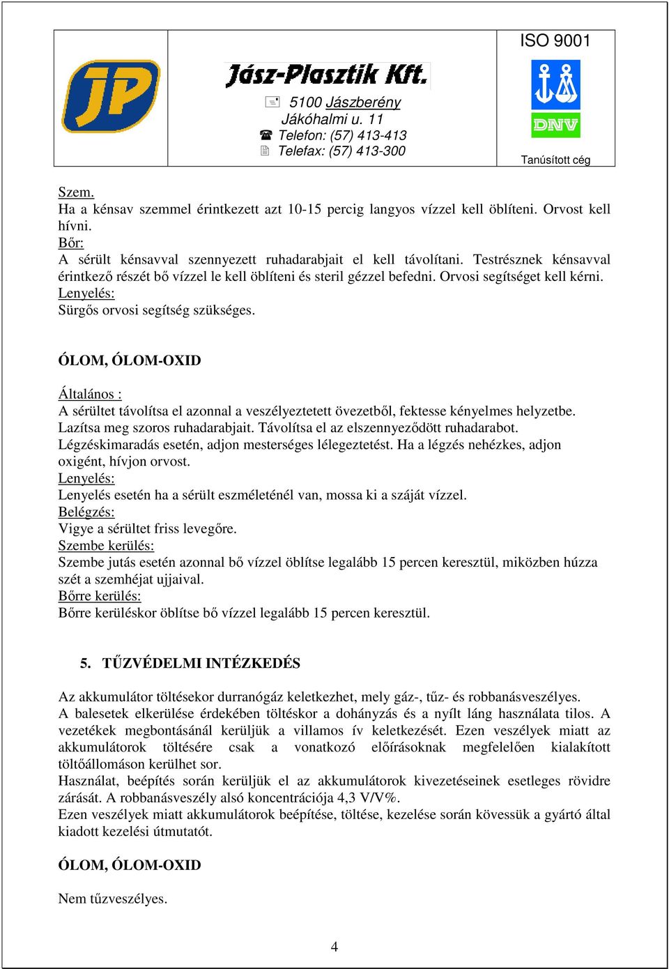 ÓLOM, Általános : A sérültet távolítsa el azonnal a veszélyeztetett övezetbıl, fektesse kényelmes helyzetbe. Lazítsa meg szoros ruhadarabjait. Távolítsa el az elszennyezıdött ruhadarabot.