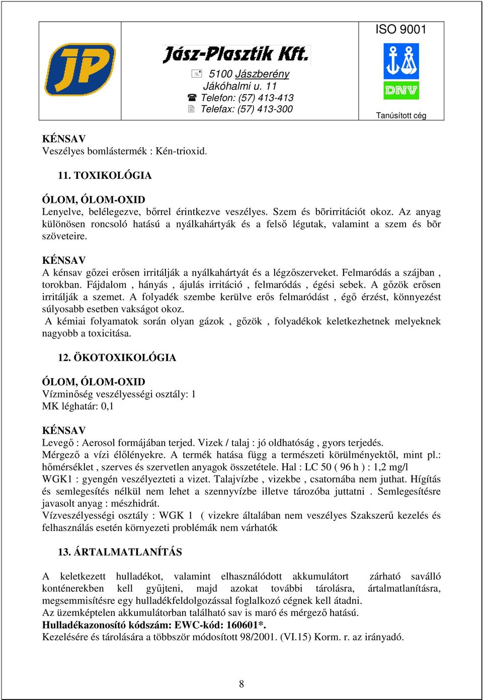 Felmaródás a szájban, torokban. Fájdalom, hányás, ájulás irritáció, felmaródás, égési sebek. A gızök erısen irritálják a szemet.