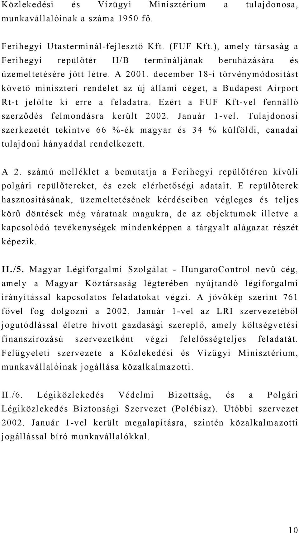 december 18-i törvénymódosítást követő miniszteri rendelet az új állami céget, a Budapest Airport Rt-t jelölte ki erre a feladatra. Ezért a FUF Kft-vel fennálló szerződés felmondásra került 2002.