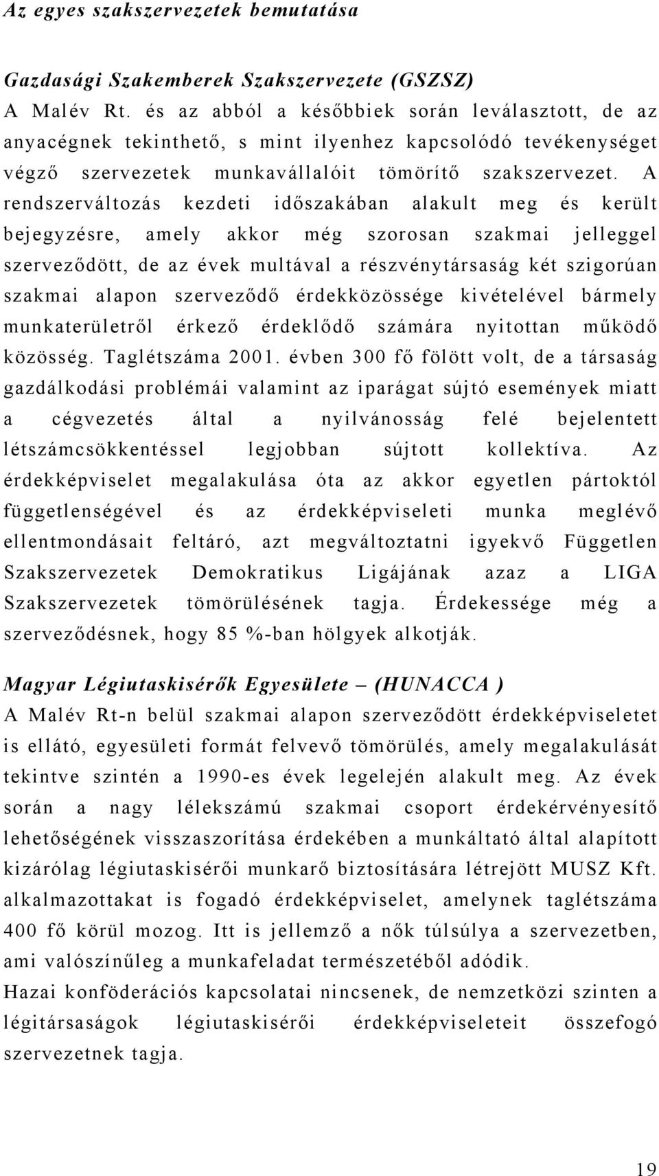 A rendszerváltozás kezdeti időszakában alakult meg és került bejegyzésre, amely akkor még szorosan szakmai jelleggel szerveződött, de az évek multával a részvénytársaság két szigorúan szakmai alapon