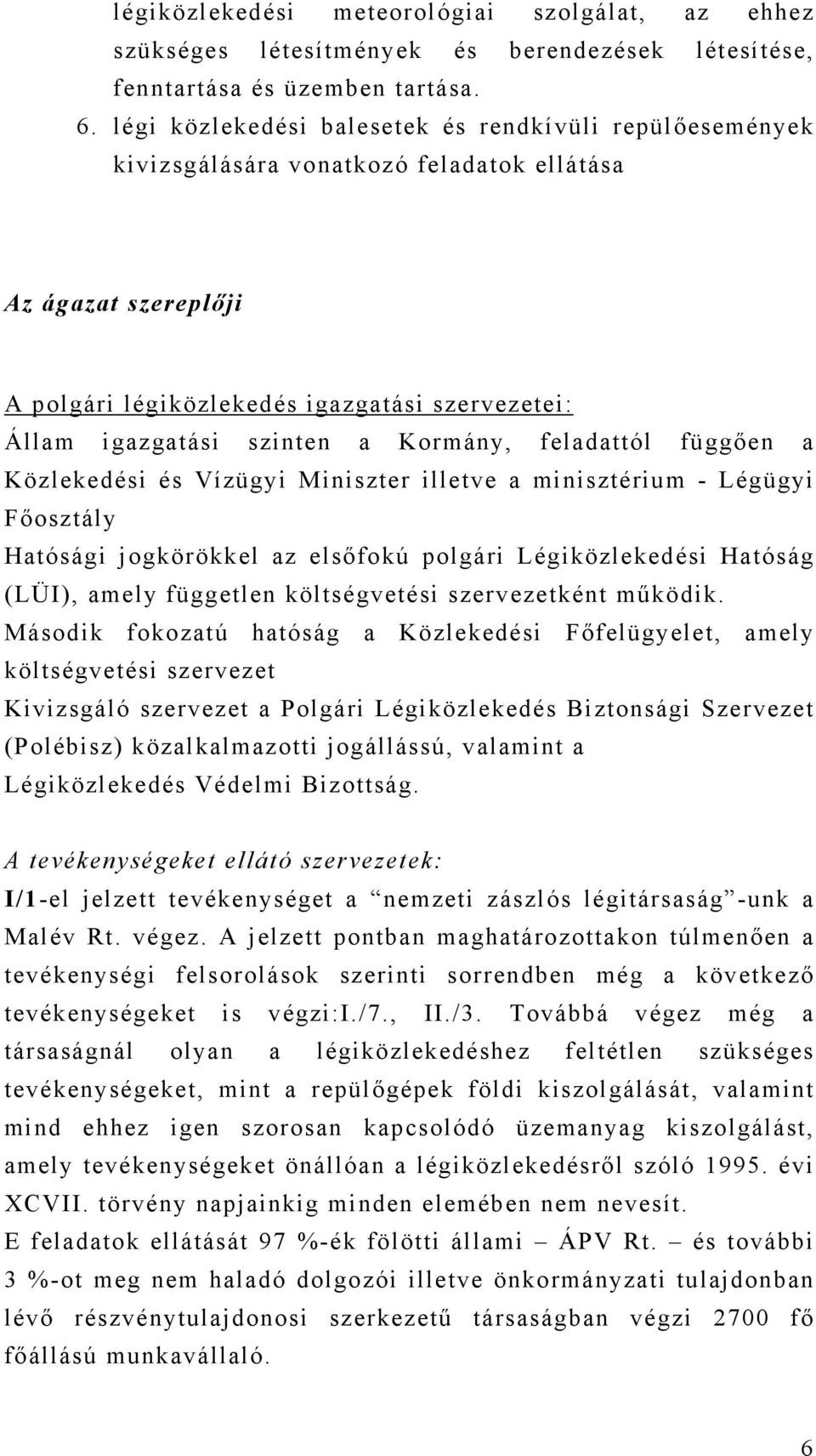 Kormány, feladattól függően a Közlekedési és Vízügyi Miniszter illetve a minisztérium - Légügyi Főosztály Hatósági jogkörökkel az elsőfokú polgári Légiközlekedési Hatóság (LÜI), amely független