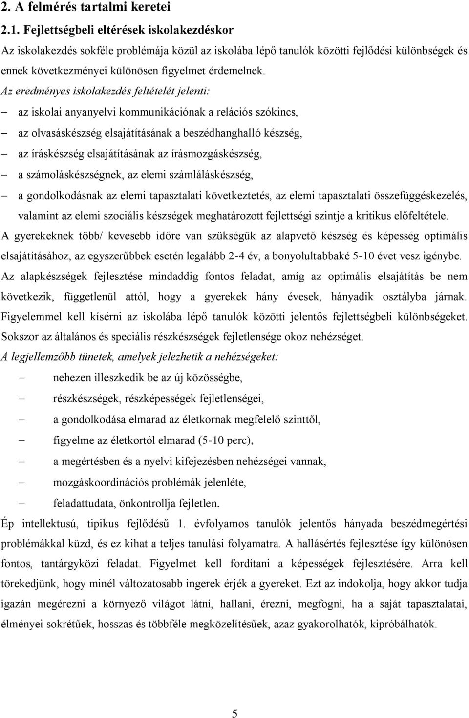 Az eredményes iskolakezdés feltételét jelenti: az iskolai anyanyelvi kommunikációnak a relációs szókincs, az olvasáskészség elsajátításának a beszédhanghalló készség, az íráskészség elsajátításának