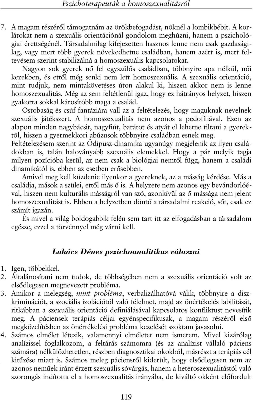 Társadalmilag kifejezetten hasznos lenne nem csak gazdaságilag, vagy mert több gyerek növekedhetne családban, hanem azért is, mert feltevésem szerint stabilizálná a homoszexuális kapcsolatokat.