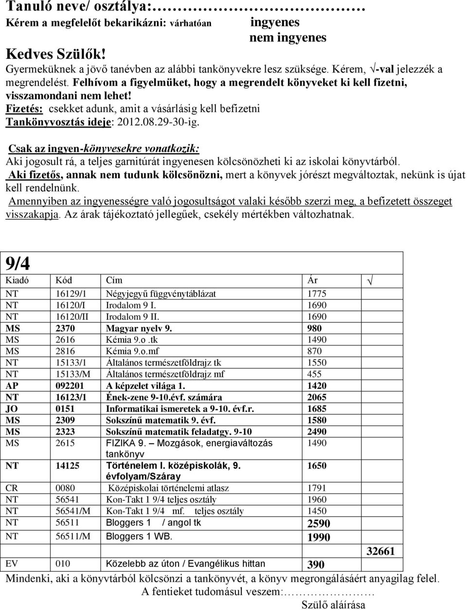 1420 NT 16123/1 Ének-zene 9-10.évf. számára 2065 JO 0151 Informatikai ismeretek a 9-10. évf.r. 1685 MS 2309 Sokszínű matematik 9. évf. 1580 MS 2323 Sokszínű matematik feladatgy.