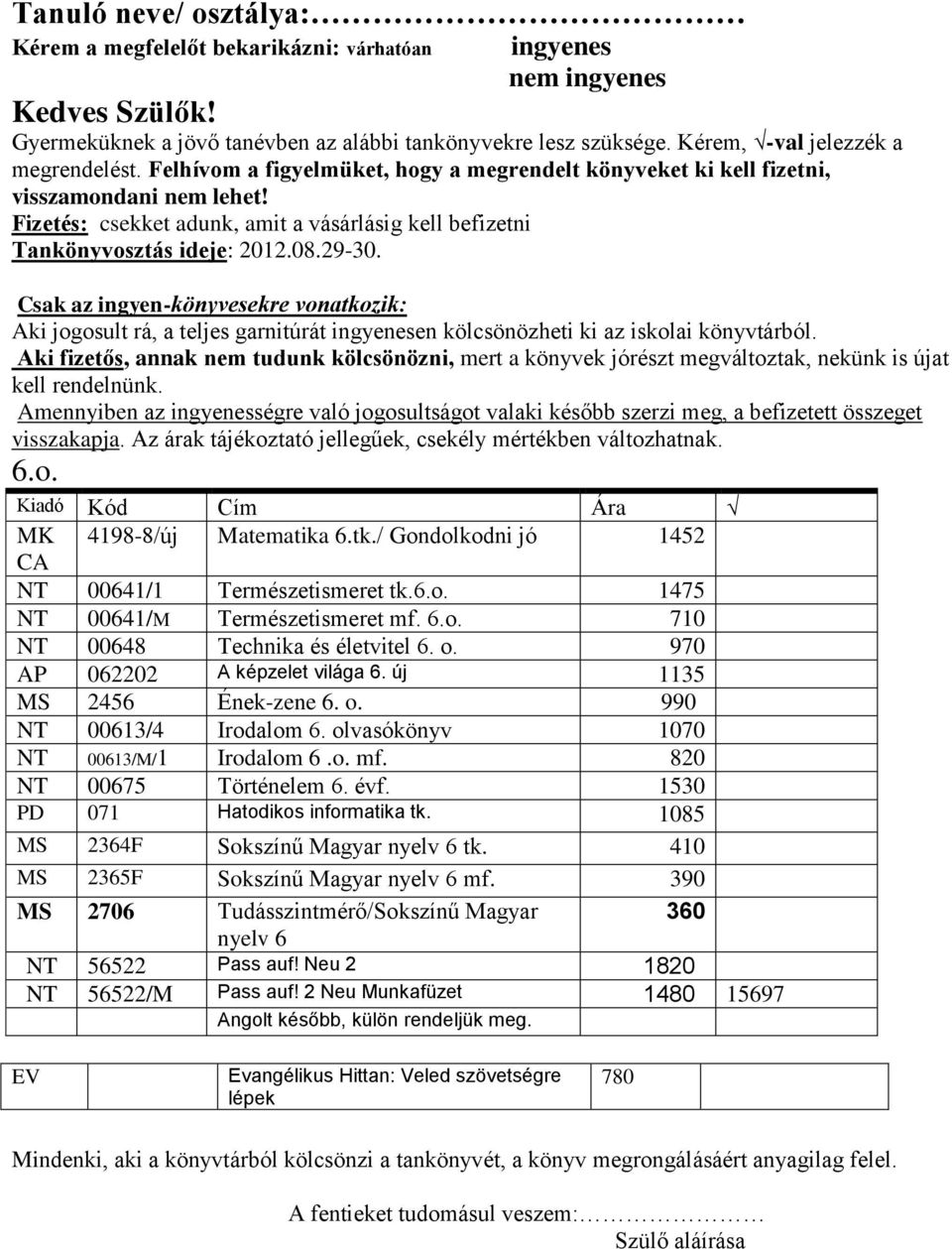 új 1135 MS 2456 Ének-zene 6. o. 990 NT 00613/4 Irodalom 6. olvasókönyv 1070 NT 00613/M/1 Irodalom 6.o. mf. 820 NT 00675 Történelem 6. évf. 1530 PD 071 Hatodikos informatika tk.