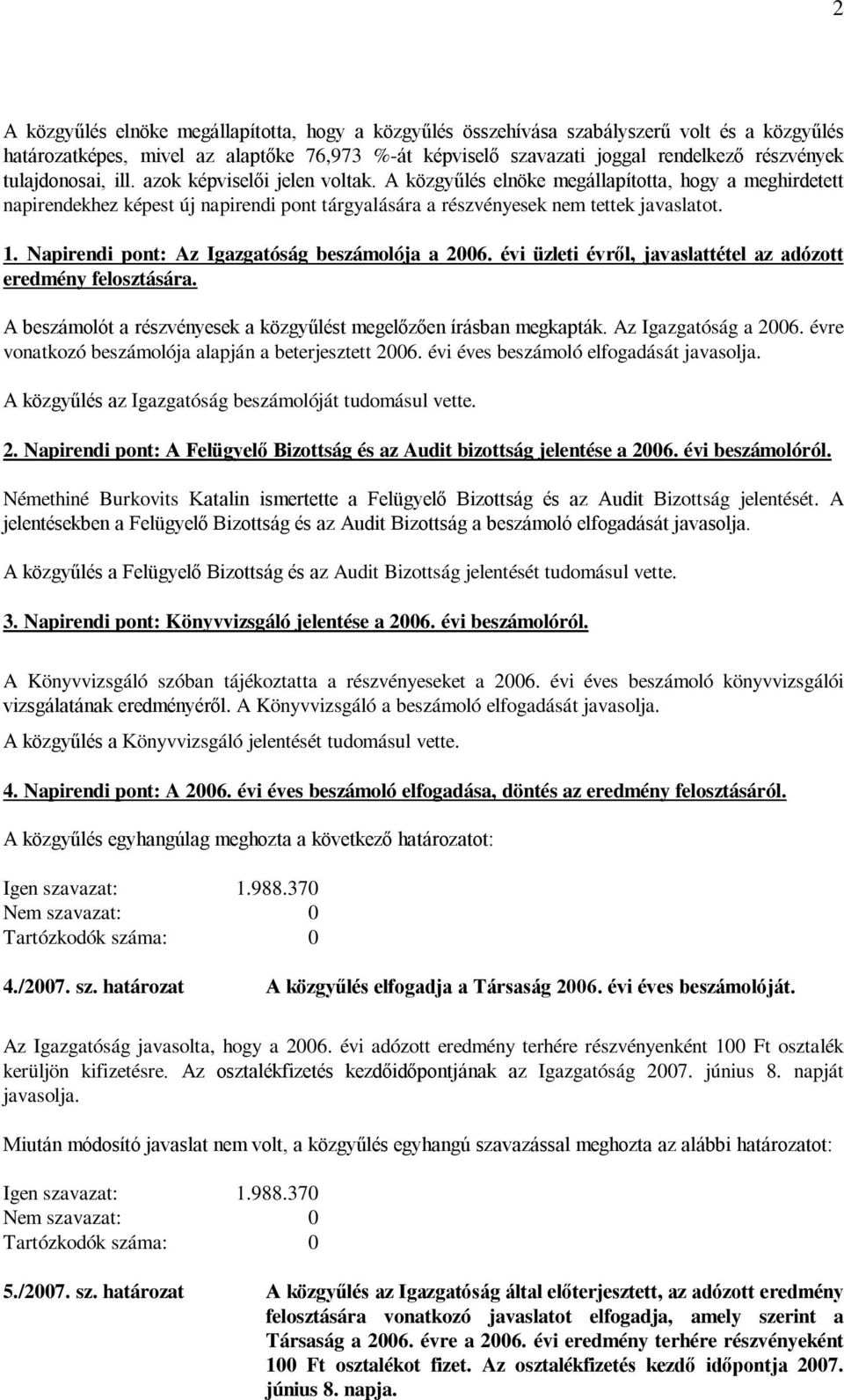 Napirendi pont: Az Igazgatóság beszámolója a 2006. évi üzleti évről, javaslattétel az adózott eredmény felosztására. A beszámolót a részvényesek a közgyűlést megelőzően írásban megkapták.