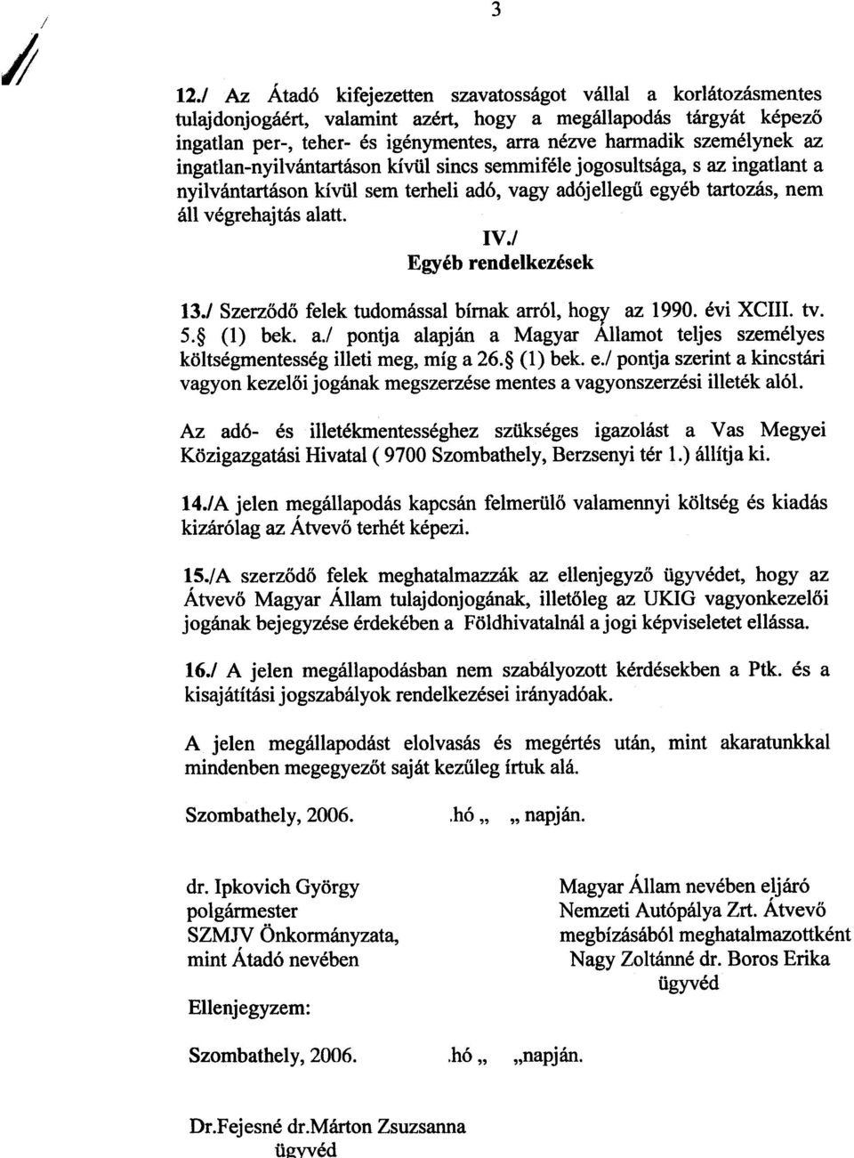 személynek az ingatlan-nyilvántartáson kívül sincs semmiféle jogosultsága, s az ingatlant a nyilvántartáson kívül sem terheli adó, vagy adójellegû egyéb tartozás, nem áll végrehajtás alatt. IV.