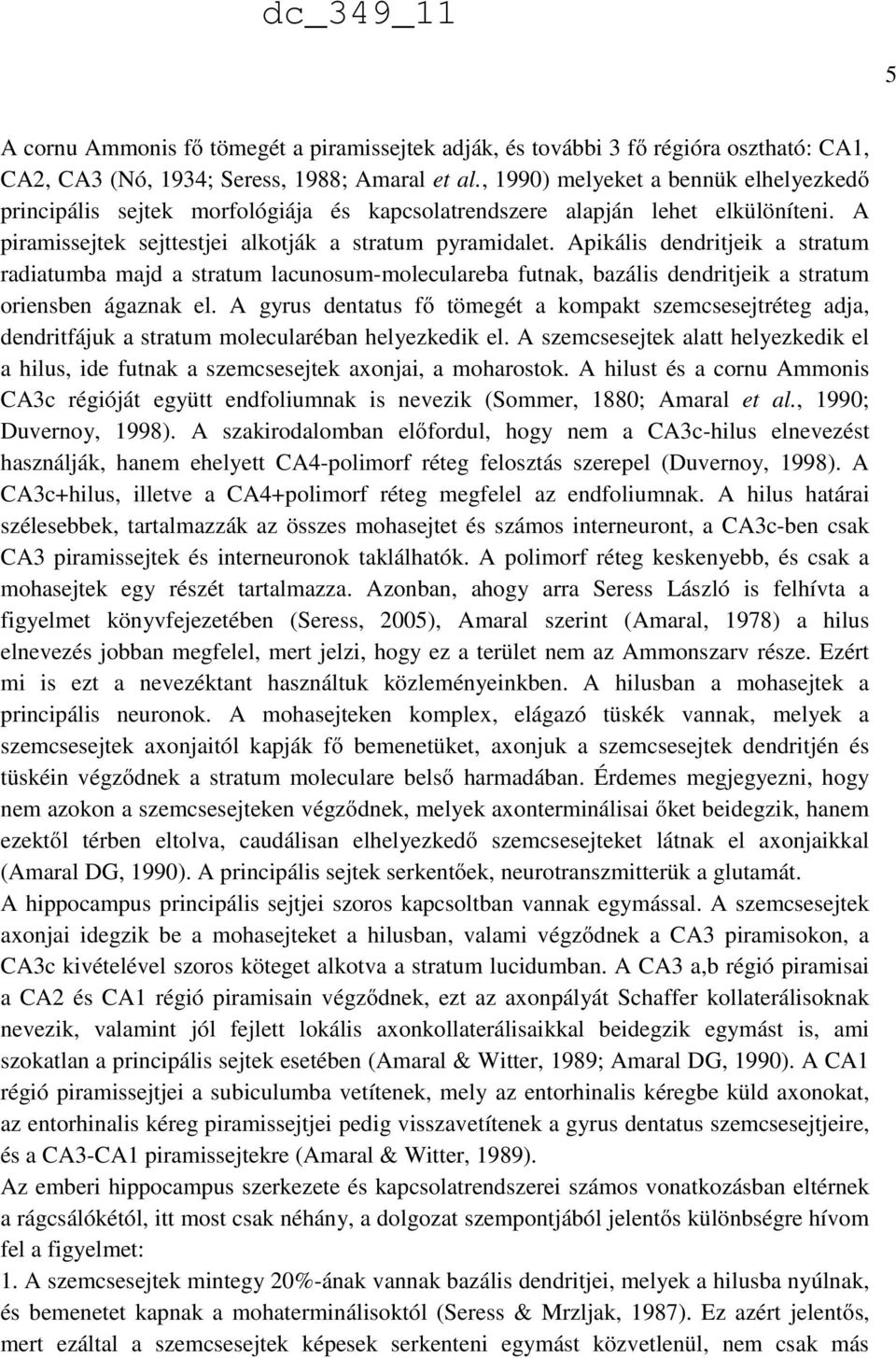 Apikális dendritjeik a stratum radiatumba majd a stratum lacunosum-moleculareba futnak, bazális dendritjeik a stratum oriensben ágaznak el.