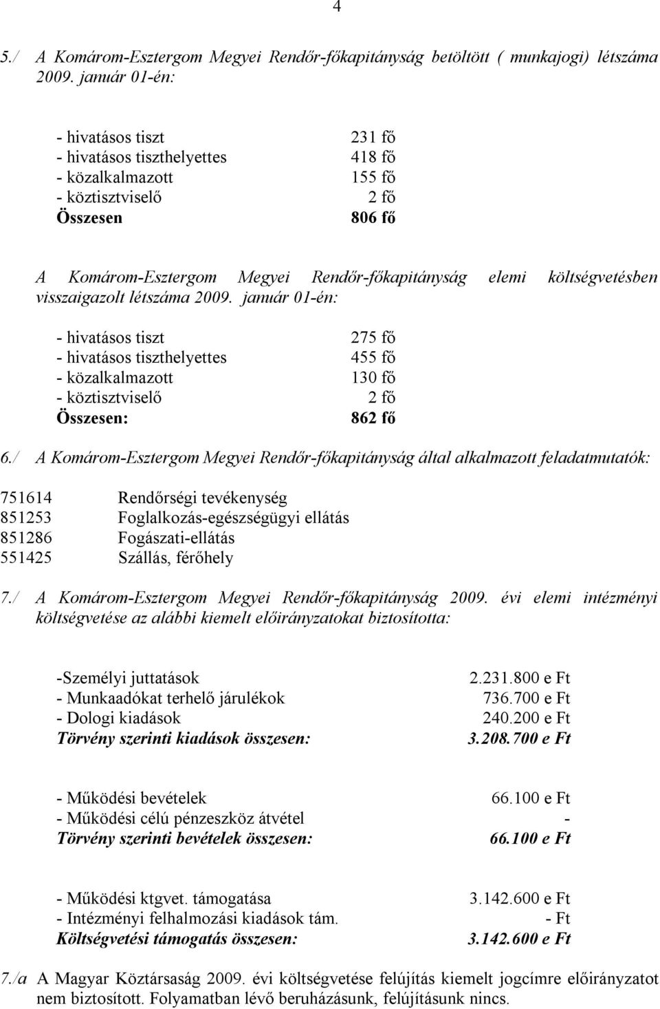 költségvetésben visszaigazolt létszáma 2009. január 01-én: - hivatásos tiszt 275 fő - hivatásos tiszthelyettes 455 fő - közalkalmazott 130 fő - köztisztviselő 2 fő Összesen: 862 fő 6.