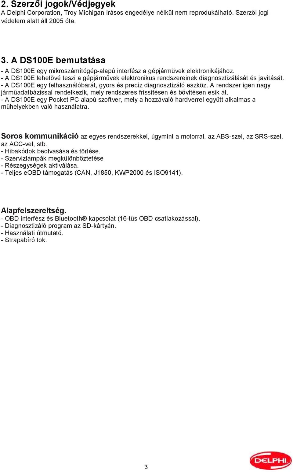 - A DS100E egy felhasználóbarát, gyors és precíz diagnosztizáló eszköz. A rendszer igen nagy járműadatbázissal rendelkezik, mely rendszeres frissítésen és bővítésen esik át.