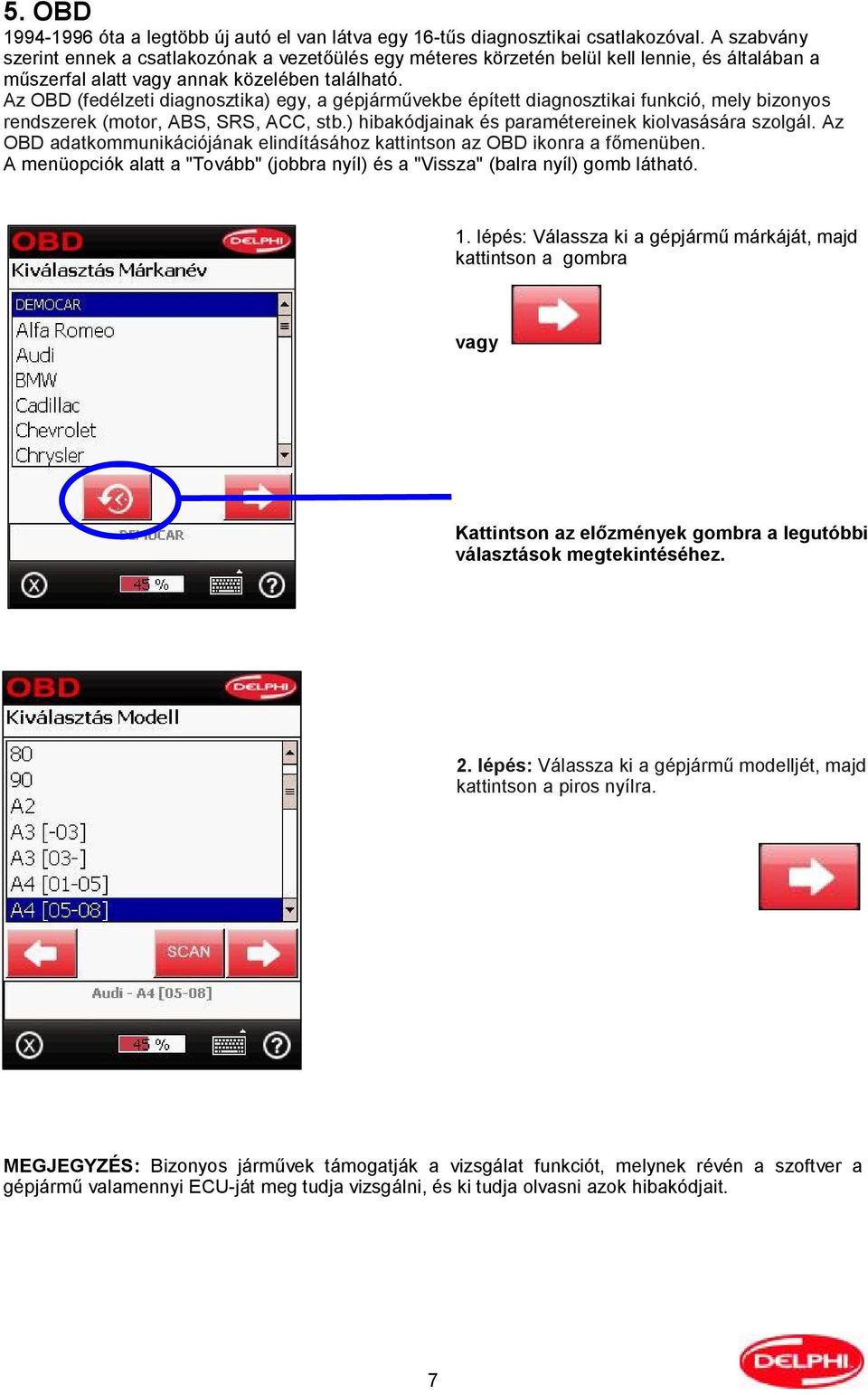 Az OBD (fedélzeti diagnosztika) egy, a gépjárművekbe épített diagnosztikai funkció, mely bizonyos rendszerek (motor, ABS, SRS, ACC, stb.) hibakódjainak és paramétereinek kiolvasására szolgál.