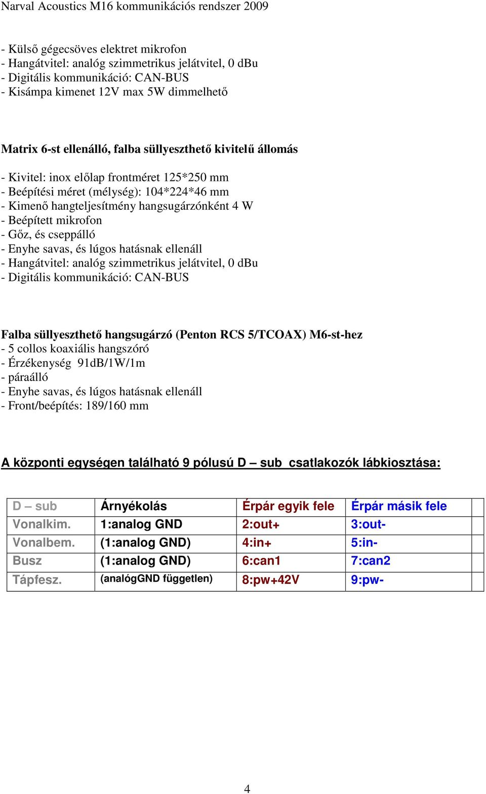 5/TCOAX) M6-st-hez - 5 collos koaxiális hangszóró - Érzékenység 91dB/1W/1m - páraálló - Enyhe savas, és lúgos hatásnak ellenáll - Front/beépítés: 189/160 mm A központi egységen található 9 pólusú D