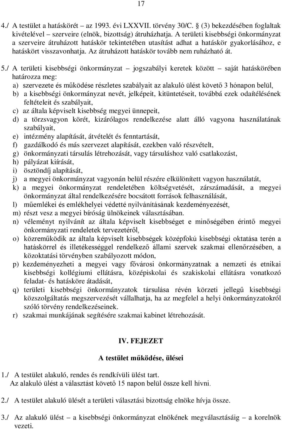 / A területi kisebbségi önkormányzat jogszabályi keretek között saját hatáskörében határozza meg: a) szervezete és működése részletes szabályait az alakuló ülést követő 3 hónapon belül, b) a