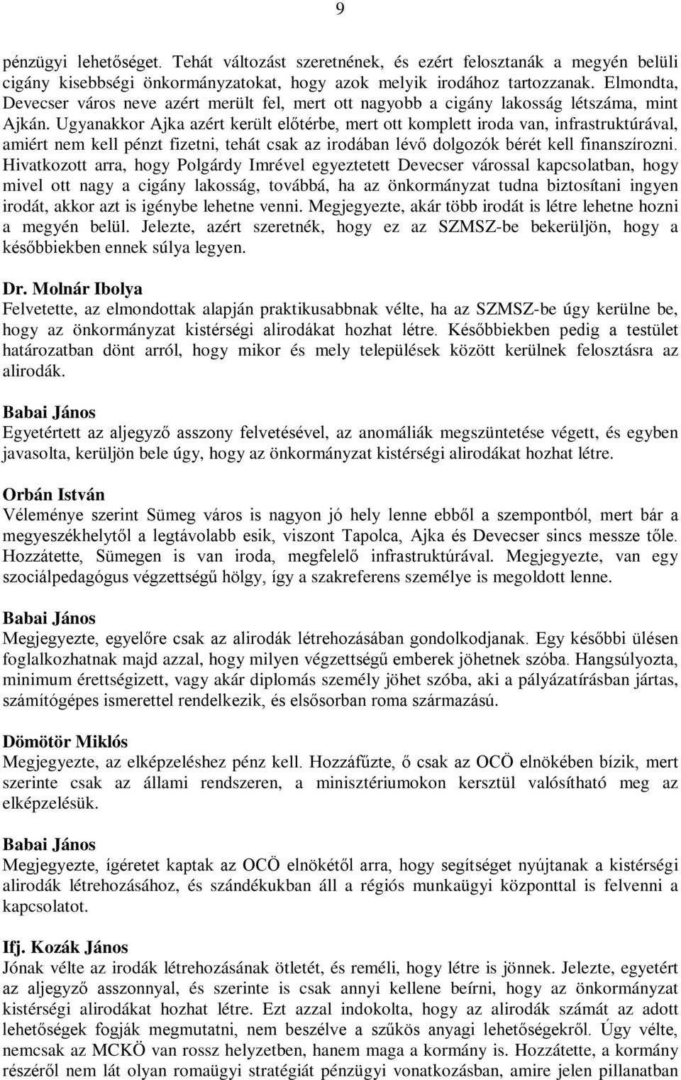 Ugyanakkor Ajka azért került előtérbe, mert ott komplett iroda van, infrastruktúrával, amiért nem kell pénzt fizetni, tehát csak az irodában lévő dolgozók bérét kell finanszírozni.