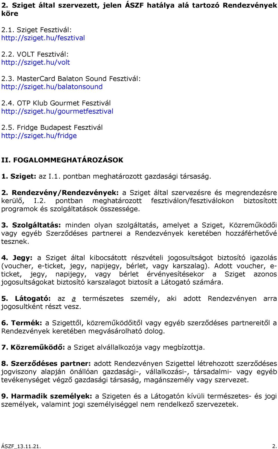 FOGALOMMEGHATÁROZÁSOK 1. Sziget: az I.1. pontban meghatározott gazdasági társaság. 2. Rendezvény/Rendezvények: a Sziget által szervezésre és megrendezésre kerülő, I.2. pontban meghatározott fesztiválon/fesztiválokon biztosított programok és szolgáltatások összessége.