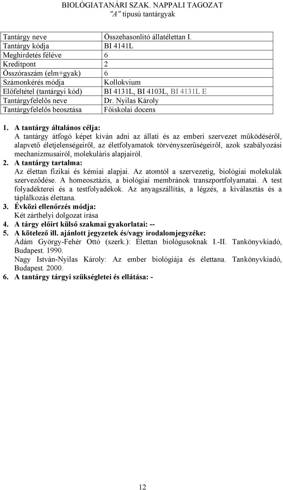 molekuláris alapjairól. Az élettan fizikai és kémiai alapjai. Az atomtól a szervezetig, biológiai molekulák szerveződése. A homeosztázis, a biológiai membránok transzportfolyamatai.