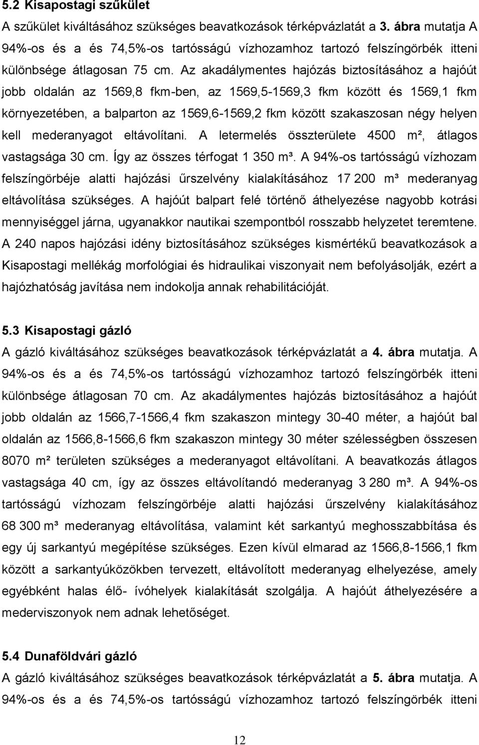 Az akadálymentes hajózás biztosításához a hajóút jobb oldalán az 1569,8 fkm-ben, az 1569,5-1569,3 fkm között és 1569,1 fkm környezetében, a balparton az 1569,6-1569,2 fkm között szakaszosan négy