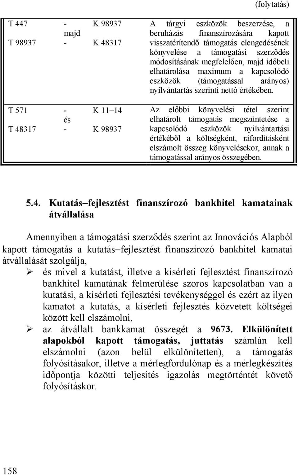 Az előbbi könyvelési tétel szerint elhatárolt támogatás megszüntetése a kapcsolódó eszközök nyilvántartási értékéből a költségként, ráfordításként elszámolt összeg könyvelésekor, annak a támogatással